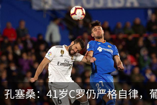 孔塞桑：41岁C罗仍严格自律，葡萄牙国家队目标就是争冠
